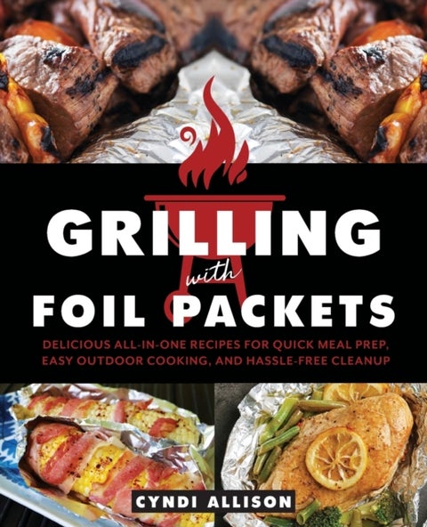 Grilling with Foil Packets - Delicious All-in-One Recipes for Quick Meal Prep, Easy Outdoor Cooking, and Hassle-Free Cleanup