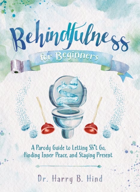 Behindfulness for Beginners - A Parody Guide to Letting Sh*t Go, Finding Inner Peace, and Staying Present (on the Toilet)