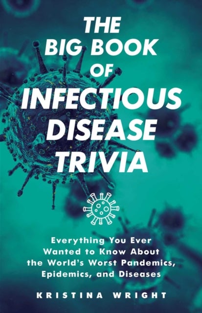 The Big Book of Infectious Disease Trivia - Everything You Ever Wanted to Know about the World's Worst Pandemics, Epidemics, and Diseases