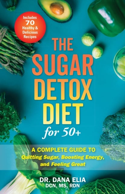 The Sugar Detox Diet for 50+ - A Complete Guide to Quitting Sugar, Boosting Energy, and Feeling Great