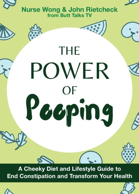 The Power of Pooping - A Cheeky Diet and Lifestyle Guide to End Constipation and Transform Your Health
