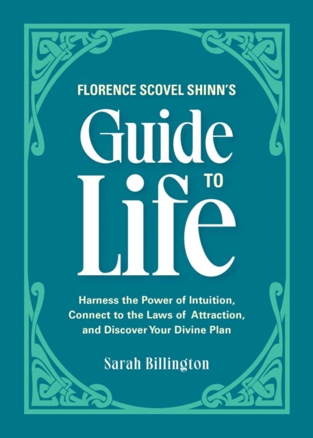 Florence Scovel Shinn's Guide to Life - Harness the Power of Intuition, Connect to the Laws of Attraction, and Discover Your Divine Plan