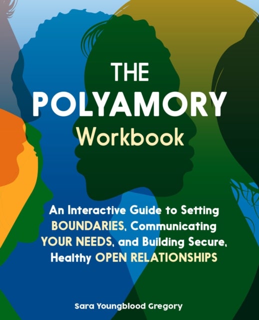 The Polyamory Workbook - An Interactive Guide to Setting Boundaries, Communicating Your Needs, and Building Secure, Healthy Open Relationships