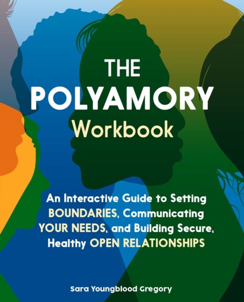 The Polyamory Workbook - An Interactive Guide to Setting Boundaries, Communicating Your Needs, and Building Secure, Healthy Open Relationships