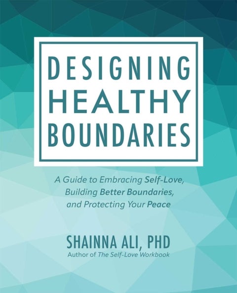 Designing Healthy Boundaries - A Guide to Embracing Self-Love, Building Better Boundaries, and Protecting Your Peace