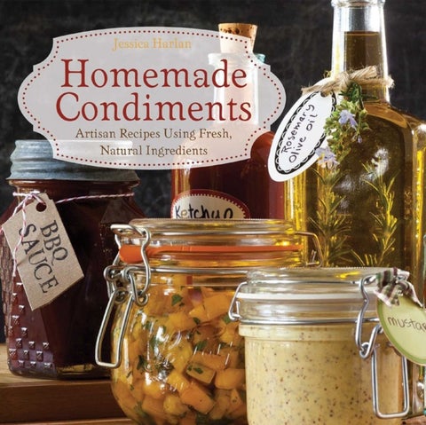 Homemade Condiments - Artisan Recipes Using Fresh, Natural Ingredients