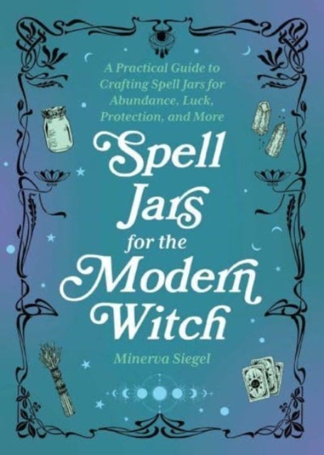 Spell Jars for the Modern Witch - A Practical Guide to Crafting Spell Jars for Abundance, Luck, Protection, and More