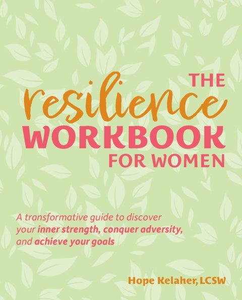 The Resilience Workbook for Women - A Transformative Guide to Discover Your Inner Strength, Conquer Adversity, and Achieve Your Goals