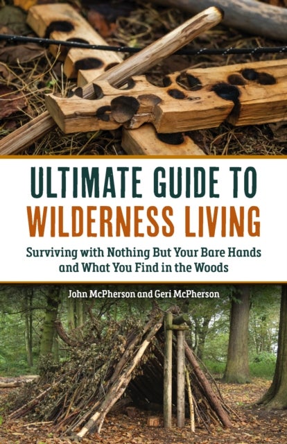 The Ultimate Guide to Wilderness Living - Surviving with Nothing But Your Bare Hands and What You Find in the Woods