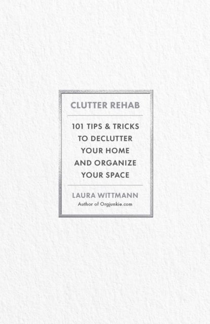 Clutter Rehab - 101 Tips and Tricks to Declutter Your Home, Organize Your Space, and Take Control of Your Life