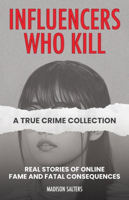 Influencers Who Kill: A True Crime Collection - Real Stories of Online Fame and Fatal Consequences