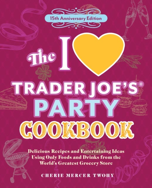 The I Love Trader Joe's Party Cookbook: 15th Anniversary Edition - Delicious Recipes and Entertaining Ideas Using Only Foods and Drinks from the World's Greatest Grocery Store