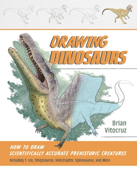 Drawing Dinosaurs - How to Draw Scientifically Accurate Prehistoric Creatures, Including T. rex, Stegosaurus, Velociraptor, Spinosaurus, and More (How to Draw Books)