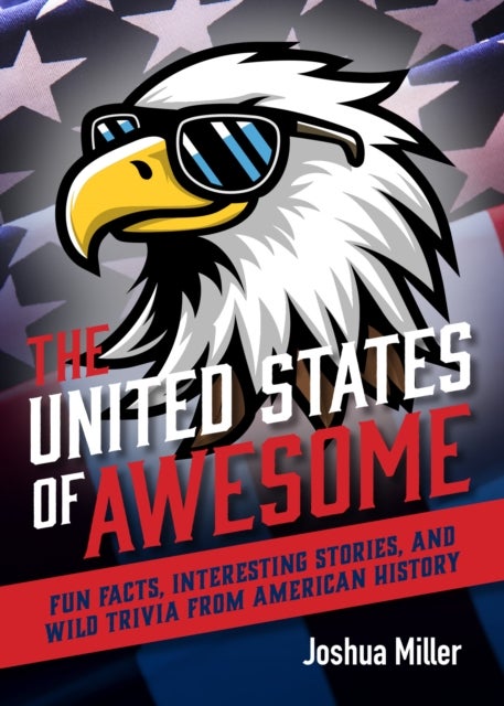 The United States of Awesome - Fun Facts, Interesting Stories, and Wild Trivia from American History