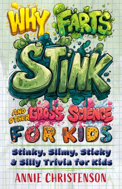 Why Farts Stink and Other Gross Science for Kids - Stinky, Slimy, Sticky, and Silly Trivia for Curious Kids