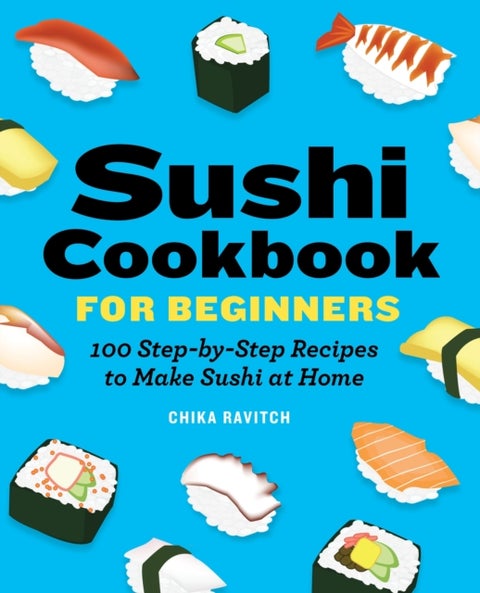 Sushi Cookbook for Beginners - 100 Step-By-Step Recipes to Make Sushi at Home