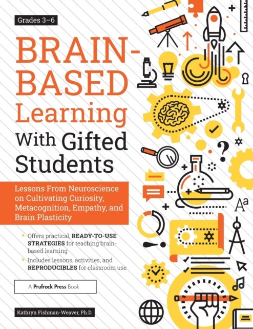 Brain-Based Learning With Gifted Students - Lessons From Neuroscience on Cultivating Curiosity, Metacognition, Empathy, and Brain Plasticity: Grades 3-6