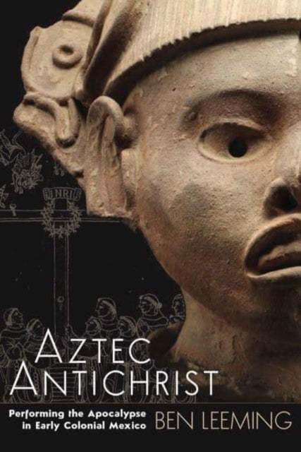Aztec Antichrist - Performing the Apocalypse in Early Colonial Mexico