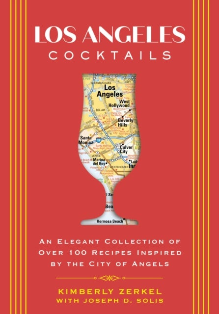 Los Angeles Cocktails - An Elegant Collection of Over 100 Recipes Inspired by the City of Angels