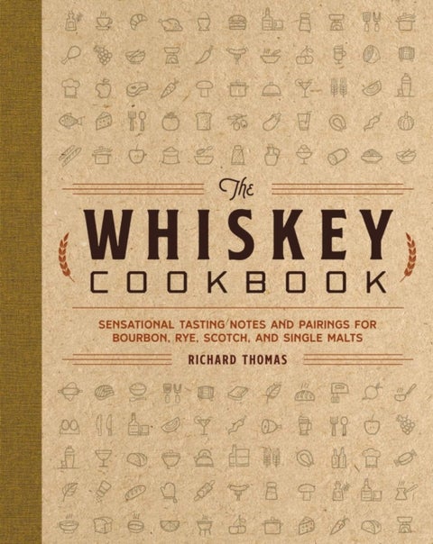 The Whiskey Cookbook - Sensational Tasting Notes and Pairings for Bourbon, Rye, Scotch, and Single Malts