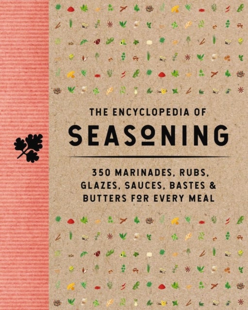 The Encyclopedia of Seasoning - 350 Marinades, Rubs, Glazes, Sauces, Bastes and   Butters for Every Meal
