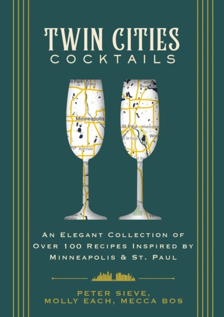 Twin Cities Cocktails - An Elegant Collection of Over 100 Recipes Inspired by Minneapolis and   Saint Paul