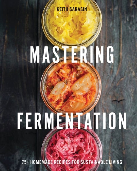 Mastering Fermentation - 100+ Homemade Recipes for Sustainable Living