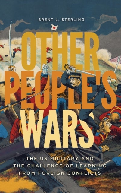 Other People's Wars - The US Military and the Challenge of Learning from Foreign Conflicts