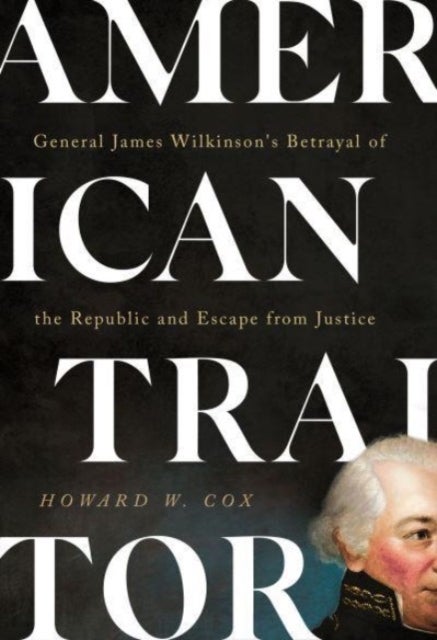 American Traitor - General James Wilkinson's Betrayal of the Republic and Escape from Justice