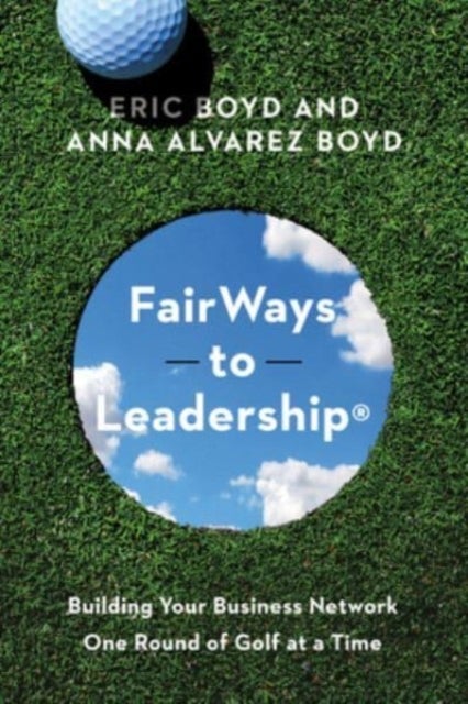 FairWays to Leadership¿ - Building Your Business Network One Round of Golf at a Time