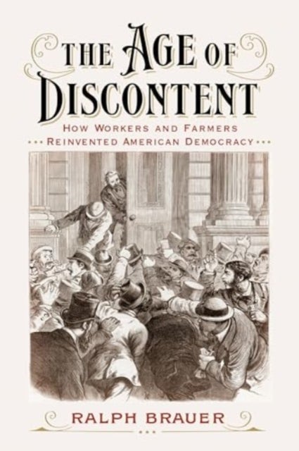 The Age of Discontent - How Workers and Farmers Reinvented American Democracy