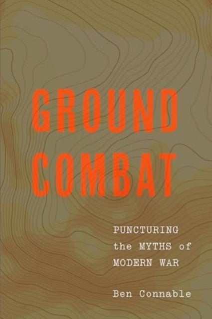 Ground Combat - Puncturing the Myths of Modern War