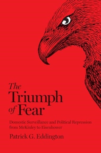 The Triumph of Fear - Domestic Surveillance and Political Repression from McKinley to Eisenhower