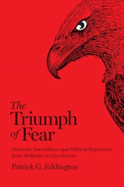 The Triumph of Fear - Domestic Surveillance and Political Repression from McKinley to Eisenhower