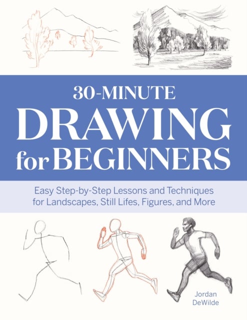 30-Minute Drawing for Beginners - Easy Step-by-Step Lessons and Techniques for Landscapes, Still Lifes, Figures, and More