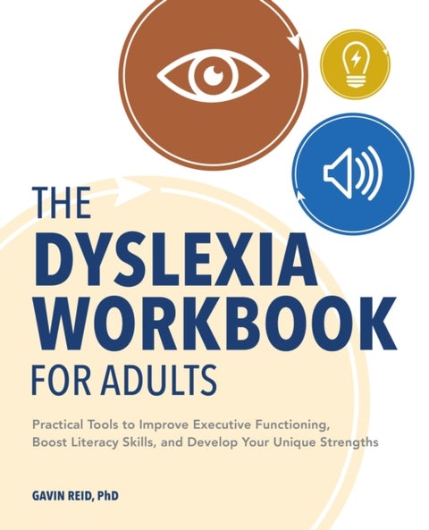 The Dyslexia Workbook for Adults - Practical Tools to Improve Executive Functioning, Boost Literacy Skills, and Develop Your Unique Strengths