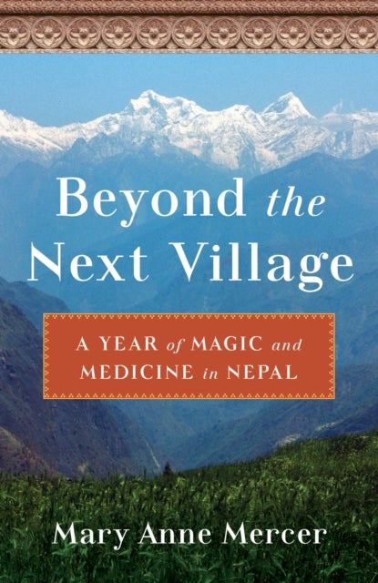 Beyond the Next¿Village - A Year of Magic and Medicine in Nepal