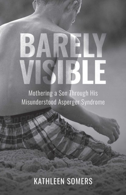 Barely Visible - Mothering a Son Through His Misunderstood Asperger Syndrome