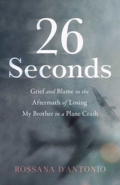 26 Seconds - Grief and Blame in the Aftermath of Losing My Brother in a Plane Crash