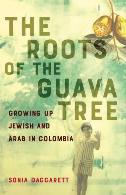 The Roots of the Guava Tree - Growing Up Jewish and Arab in Colombia