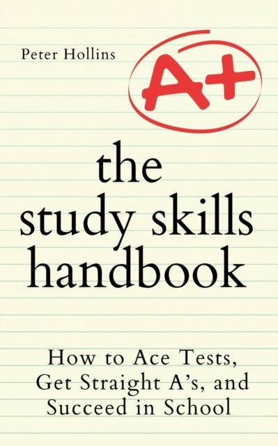 The Study Skills Handbook - How to Ace Tests, Get Straight A's, and Succeed in School