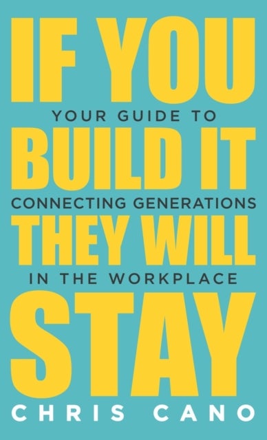 If You Build It They Will Stay - Your Guide To Connecting Generations In The Workplace