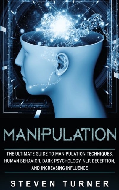 Manipulation - The Ultimate Guide to Manipulation Techniques, Human Behavior, Dark Psychology, NLP, Deception, and Increasing Influence