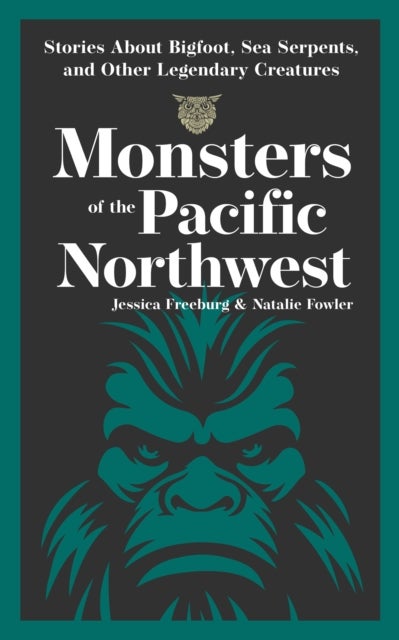 Monsters of the Pacific Northwest - Stories About Bigfoot, Sea Serpents, and Other Legendary Creatures