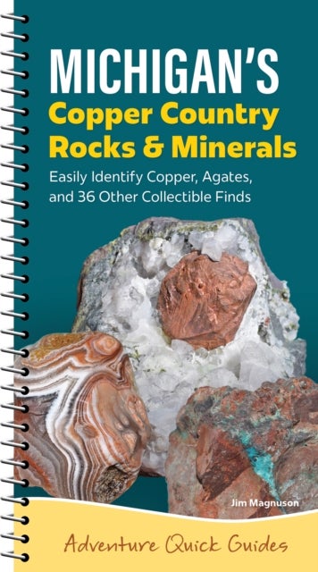Michigan's Copper Country Rocks & Minerals - Easily Identify 38 Collectible Finds, Including Copper and Agates