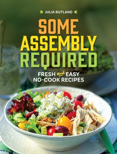 Some Assembly Required - Fresh and Easy No-Cook Recipes