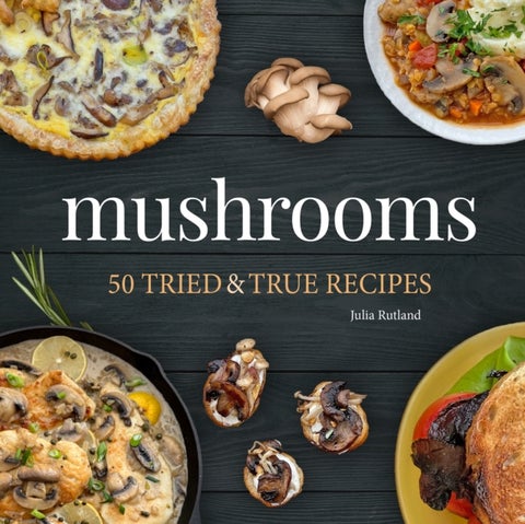 Mushrooms - 50 Tried & True Recipes