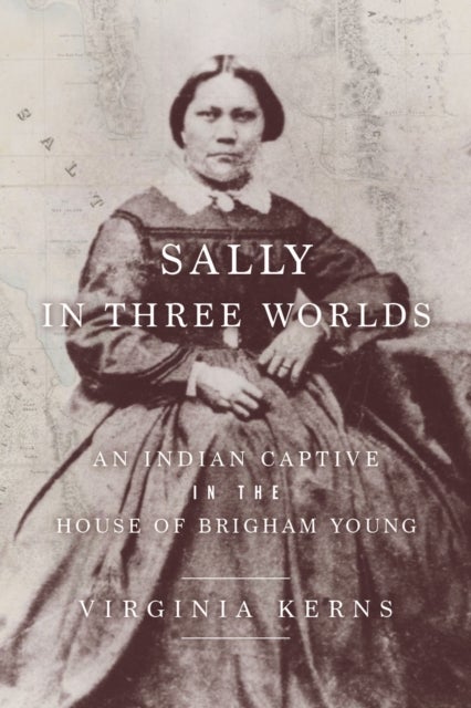 Sally in Three Worlds - An Indian Captive in the House of Brigham Young