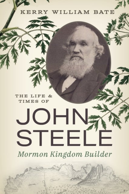 The Life and Times of John Steele - Mormon Kingdom Builder
