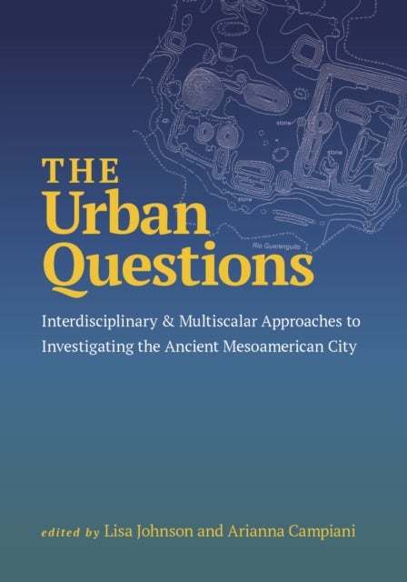 The Urban Questions - Interdisciplinary and Multiscalar Approaches to Investigating the Ancient Mesoamerican City